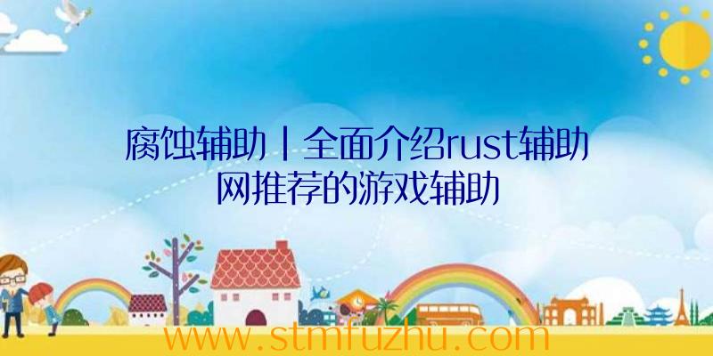 腐蚀辅助|全面介绍rust辅助网推荐的游戏辅助